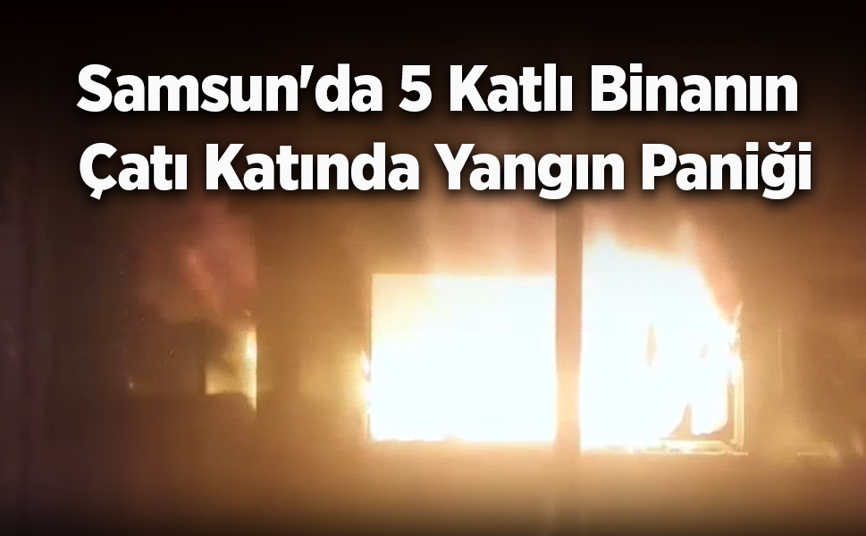 Samsun'da 5 Katlı Binanın Çatı Katında Yangın Paniği