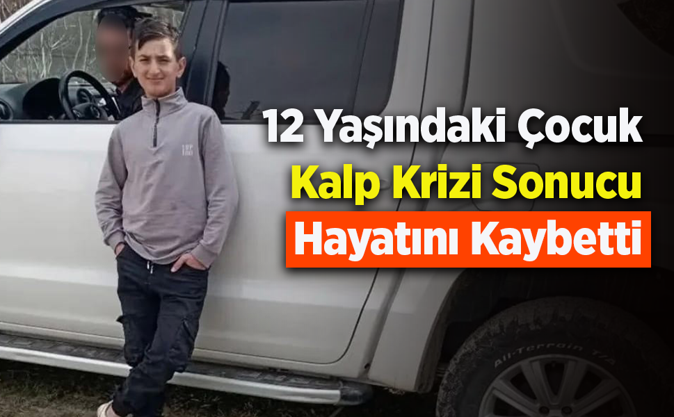 12 Yaşındaki Çocuk Kalp Krizi Sonucu Hayatını Kaybetti