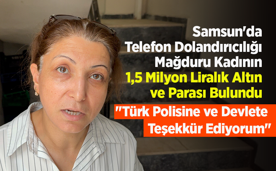Samsun'da Telefon Dolandırıcılığı Mağduru Kadının 1,5 Milyon Liralık Altın ve Parası Bulundu