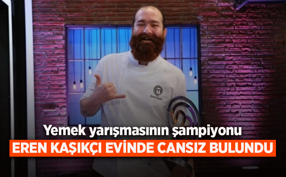 Yemek yarışmasını şampiyonu EREN KAŞIKÇI EVİNDE CANSIZ BULUNDU