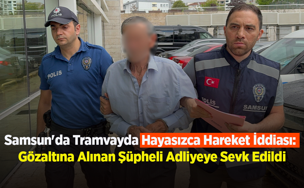 Samsun'da Tramvayda Hayasızca Hareket İddiası: Gözaltına Alınan Şüpheli Adliyeye Sevk Edildi