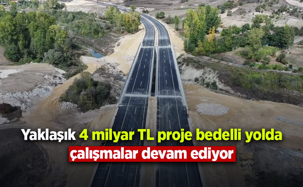 Yaklaşık 4 milyar TL proje bedelli yolda çalışmalar devam ediyor