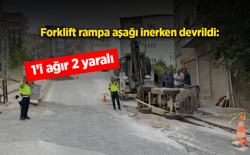 Forklift rampa aşağı inerken devrildi: 1’i ağır 2 yaralı