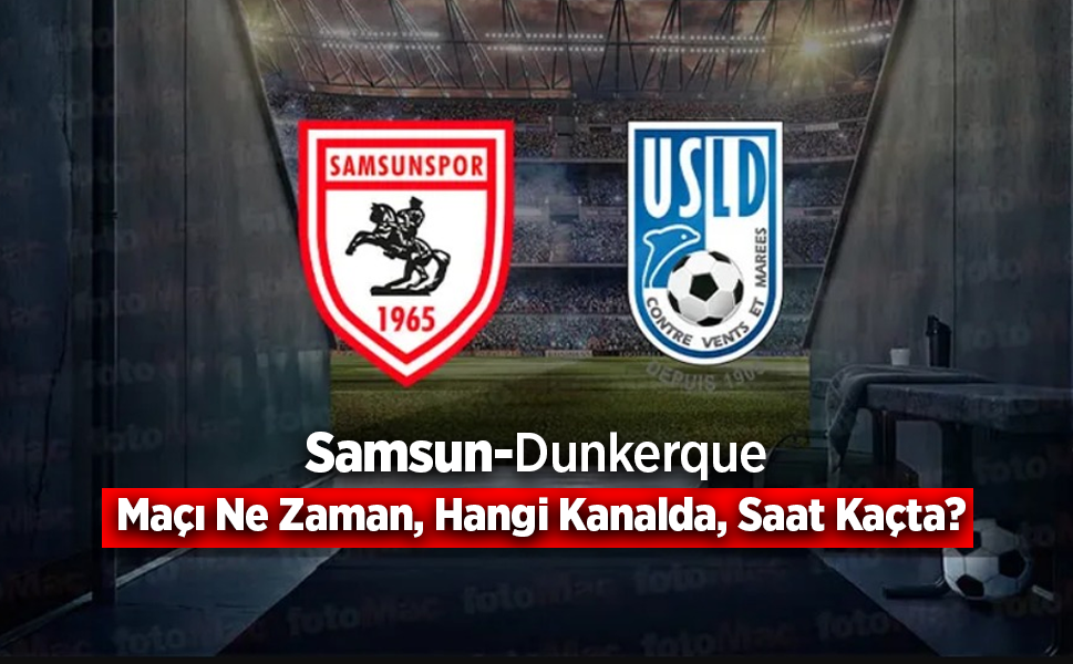 Samsun-Dunkerque Maçı  Ne Zaman Hangi Kanalda?