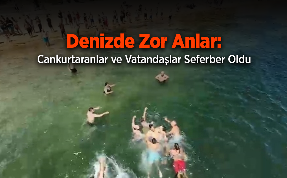 Denizde Zor Anlar: Cankurtaranlar ve Vatandaşlar Seferber Oldu