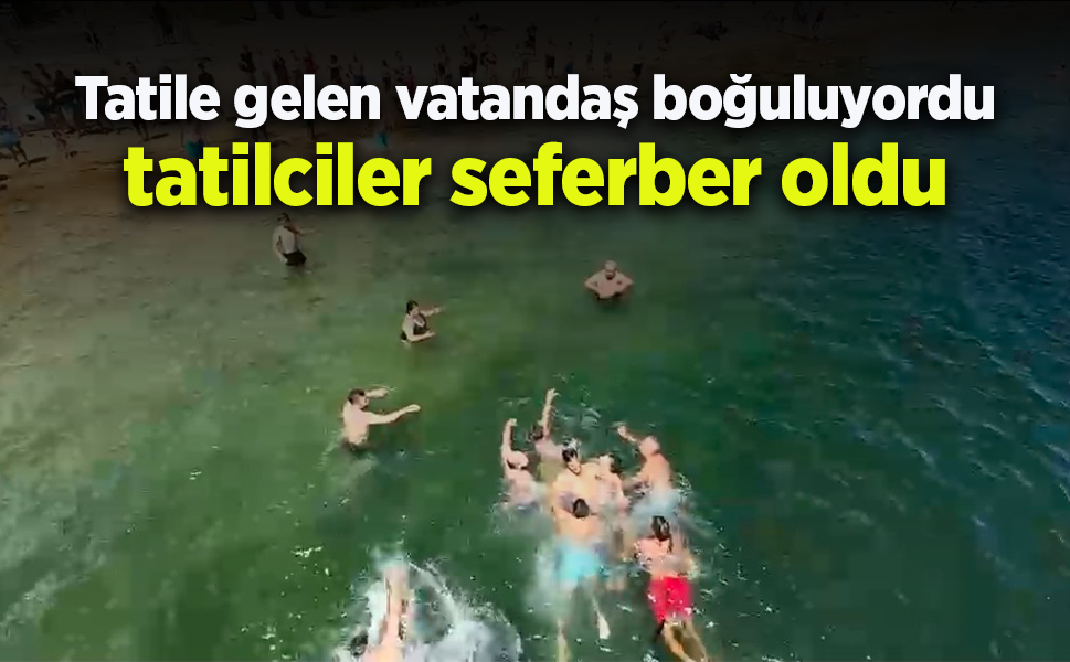 Tatile gelen vatandaş boğuluyordu tatilciler seferber oldu
