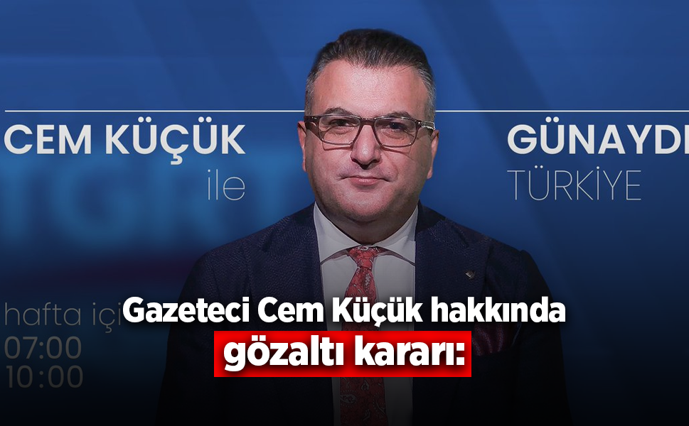 Cem Küçük hakkında gözaltı kararı: