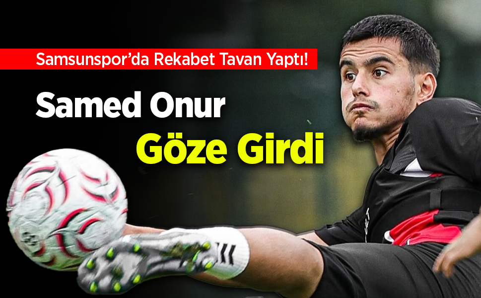 Samsunspor’da Rekabet Tavan Yaptı!   Samed Onur  Göze Girdi