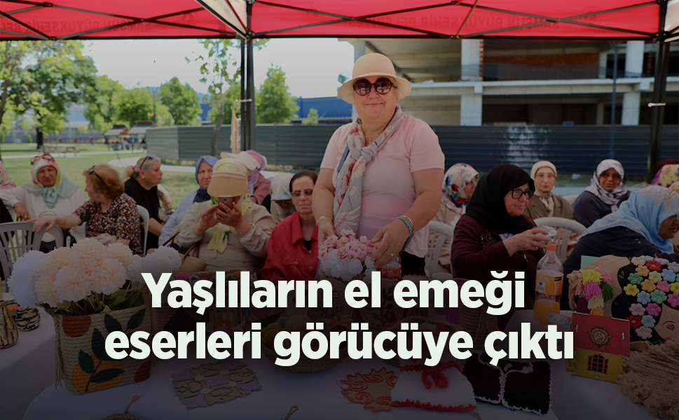 Yaşlıların el emeği eserleri görücüye çıktı