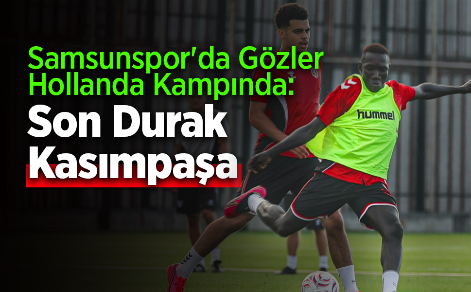 Samsunspor'da Son Prova Kasımpaşa! Lig Öncesi Kritik Sınav!