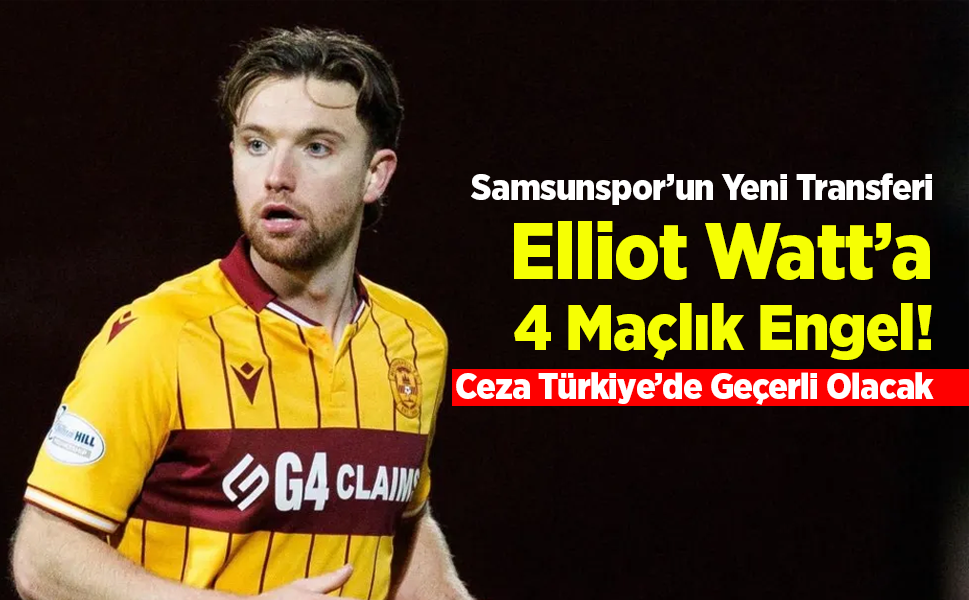 Samsunspor’un Yeni Transferi Elliot Watt’a 4 Maçlık Engel! Ceza Türkiye’de Geçerli Olacak