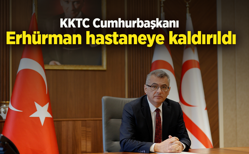 KKTC Cumhurbaşkanı Erhürman hastaneye kaldırıldı