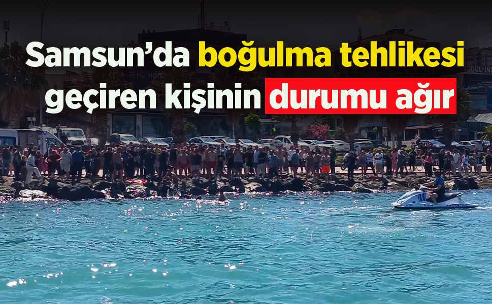 Samsun’da denizde boğulma tehlikesi geçiren kişinin durumu ağır