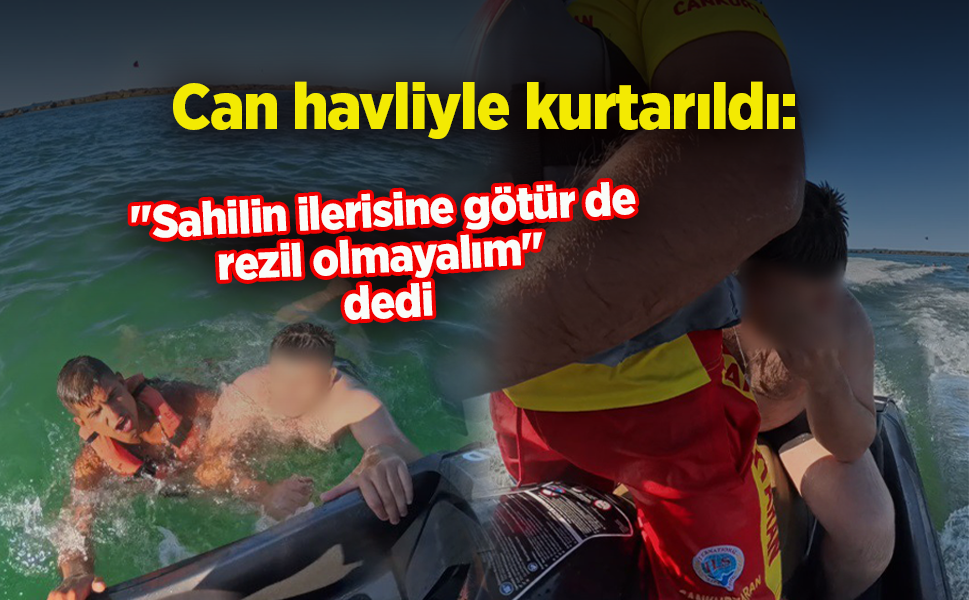Can havliyle kurtarıldı: "Sahilin ilerisine götür de rezil olmayalım" dedi