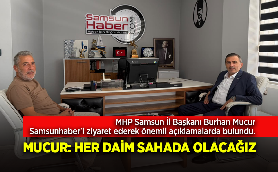 MHP Samsun İl Başkanı Burhan Mucur Samsunhaber'i ziyaret ederek önemli açıklamalarda bulundu.