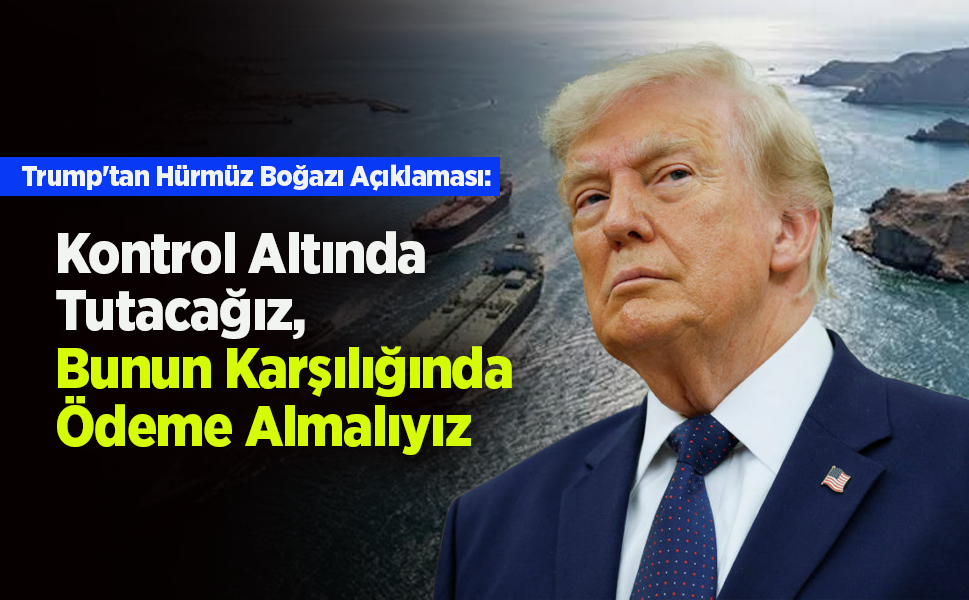 Trump'tan Hürmüz Boğazı Açıklaması: "Kontrol Altında Tutacağız, Bunun Karşılığında Ödeme Almalıyız"