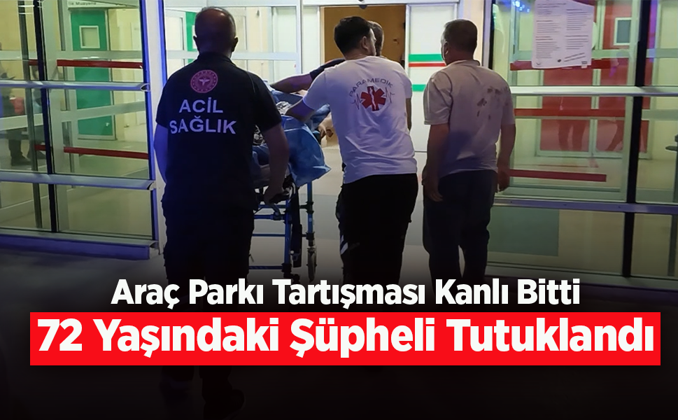 Araç Parkı Tartışması Kanlı Bitti: 72 Yaşındaki Şüpheli Tutuklandı