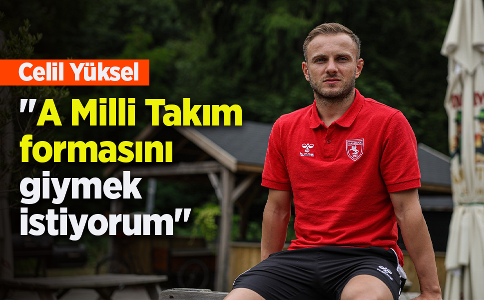 Celil Yüksel: "A Milli Takım formasını giymek istiyorum"