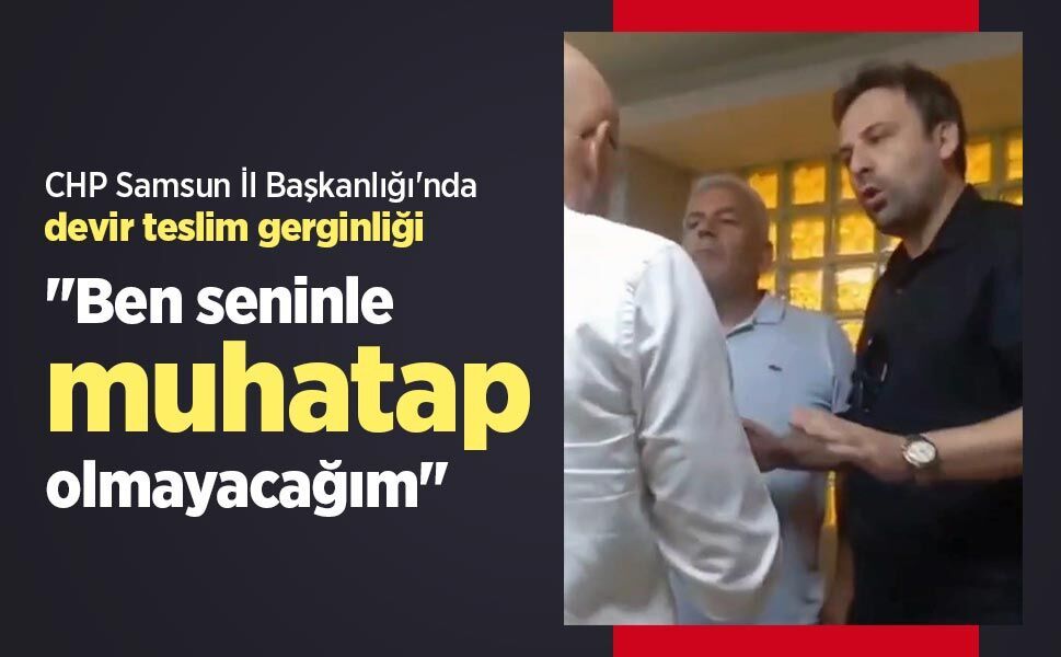 CHP Samsun İl Başkanlığı'nda devir teslim gerginliği: "Ben seninle muhatap olmayacağım"