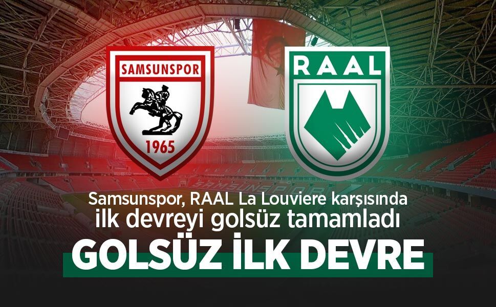Samsunspor, RAAL La Louviere karşısında ilk devreyi golsüz tamamladı, GOLSÜZ İLK DEVRE