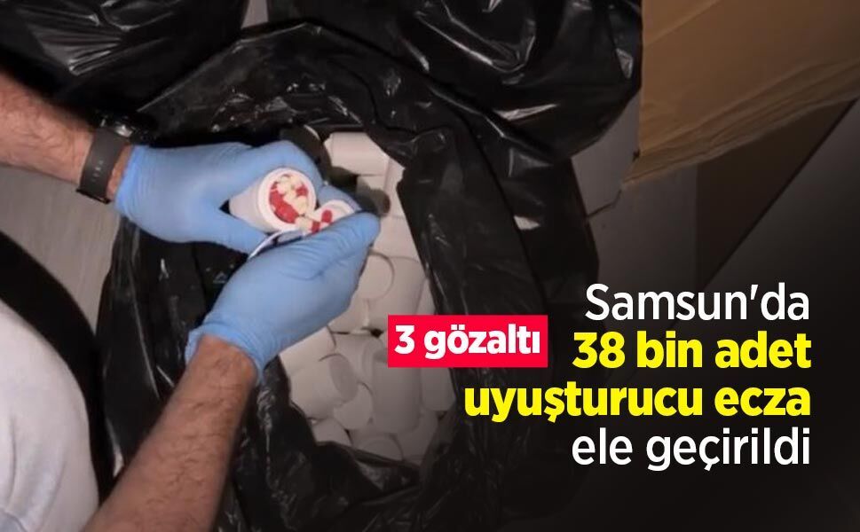 Samsun'da 38 bin uyuşturucu ecza ele geçirildi: 3 gözaltı