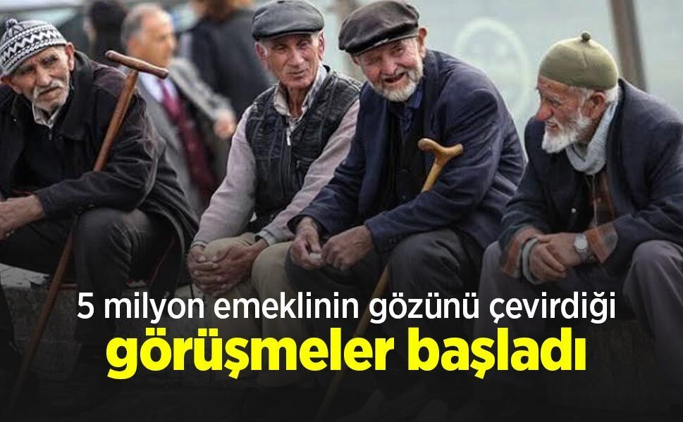 5 milyon emeklinin gözünü çevirdiği görüşmeler başladı