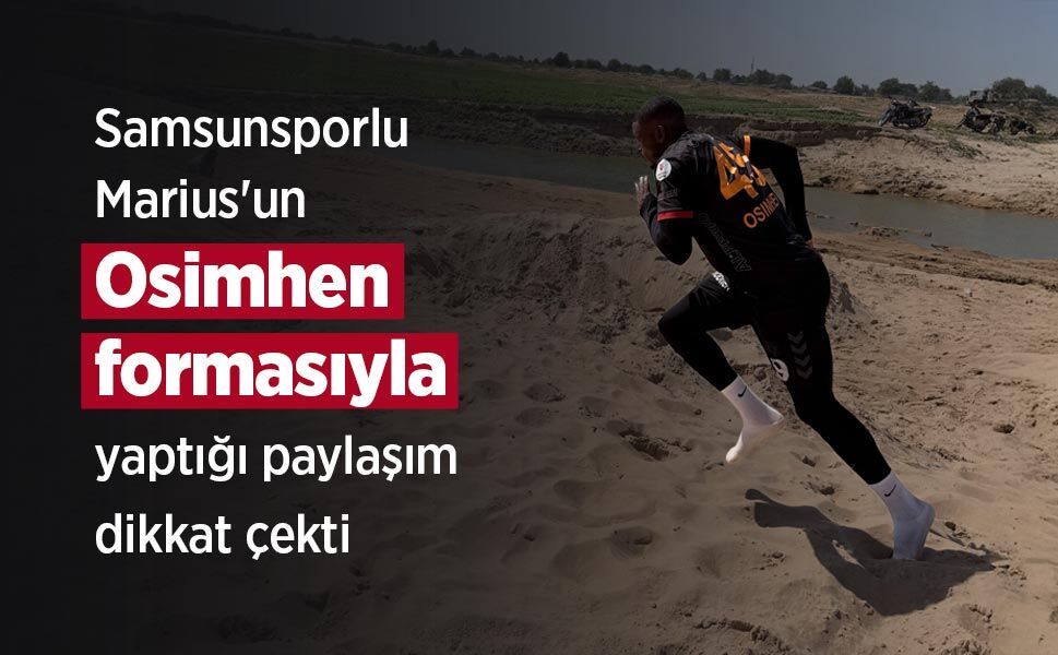 Samsunsporlu Marius'un Osimhen formasıyla yaptığı paylaşım dikkat çekti