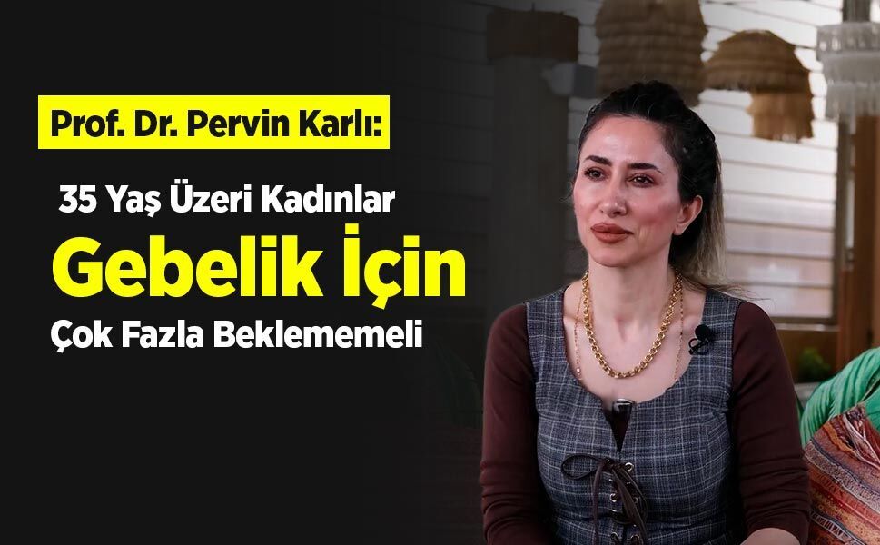 Prof. Dr. Pervin Karlı: "35 Yaş Üzeri Kadınlar Gebelik İçin Çok Fazla Beklememeli"