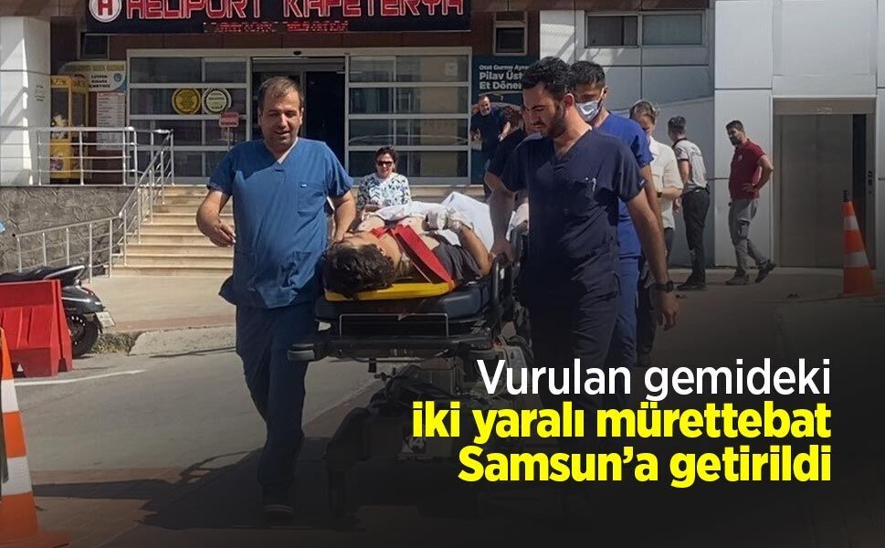 Vurulan gemideki iki yaralı mürettebat Samsun’a getirildi