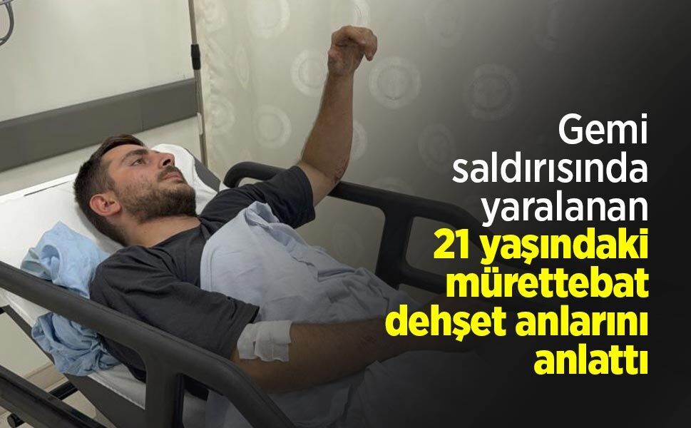 Gemi saldırısında yaralanan 21 yaşındaki mürettebat dehşet anlarını anlattı
