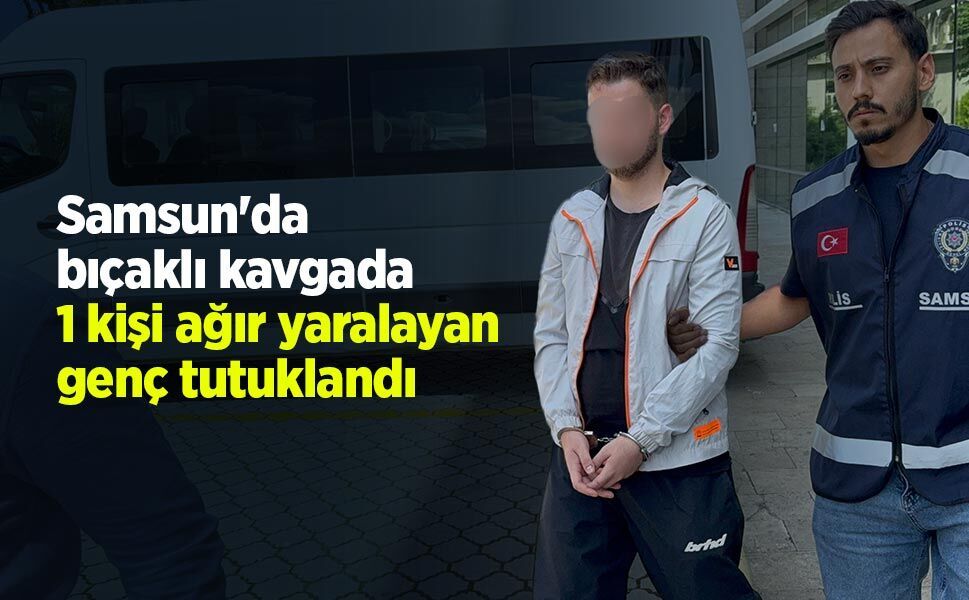 Samsun'da bıçaklı kavgada 1 kişi ağır yaralayan genç tutuklandı