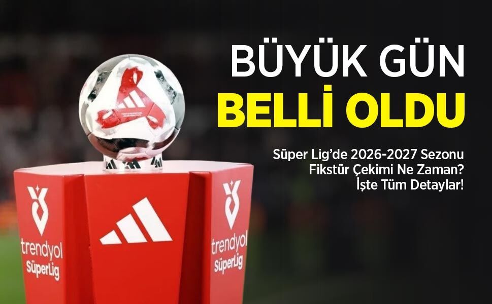 Süper Lig’de 2026-2027 Sezonu Fikstür Çekimi Ne Zaman?