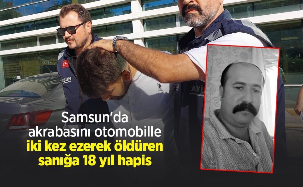 Samsun'da akrabasını otomobille iki kez ezerek öldüren sanığa 18 yıl hapis