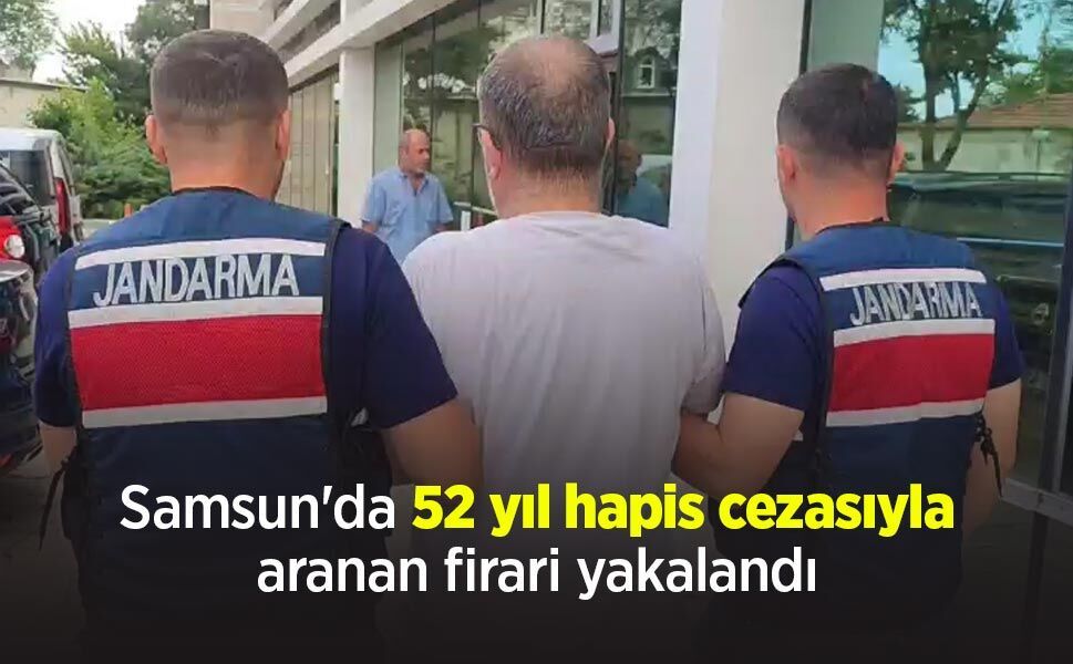 Samsun'da 52 yıl hapis cezasıyla aranan firari yakalandı