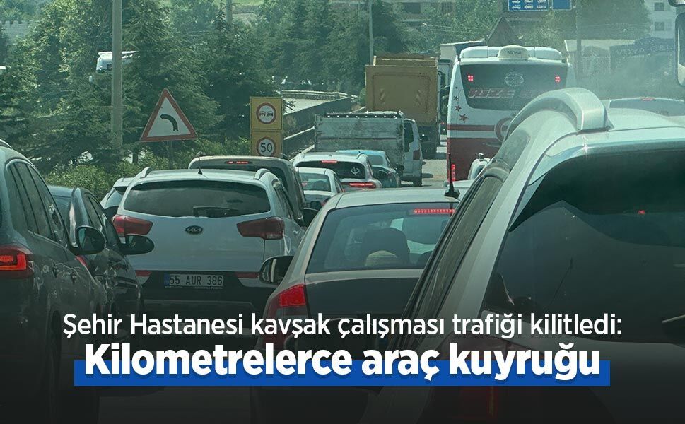 Şehir Hastanesi kavşak çalışması trafiği kilitledi: Kilometrelerce araç kuyruğu