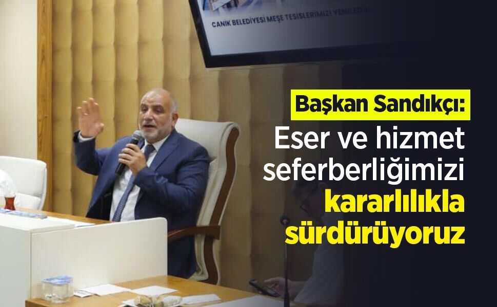 Başkan Sandıkçı: "Eser ve hizmet seferberliğimizi kararlılıkla sürdürüyoruz"