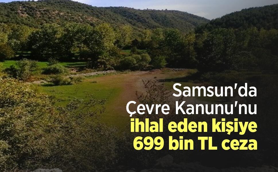 Samsun'da Çevre Kanunu'nu ihlal eden kişiye 699 bin TL ceza