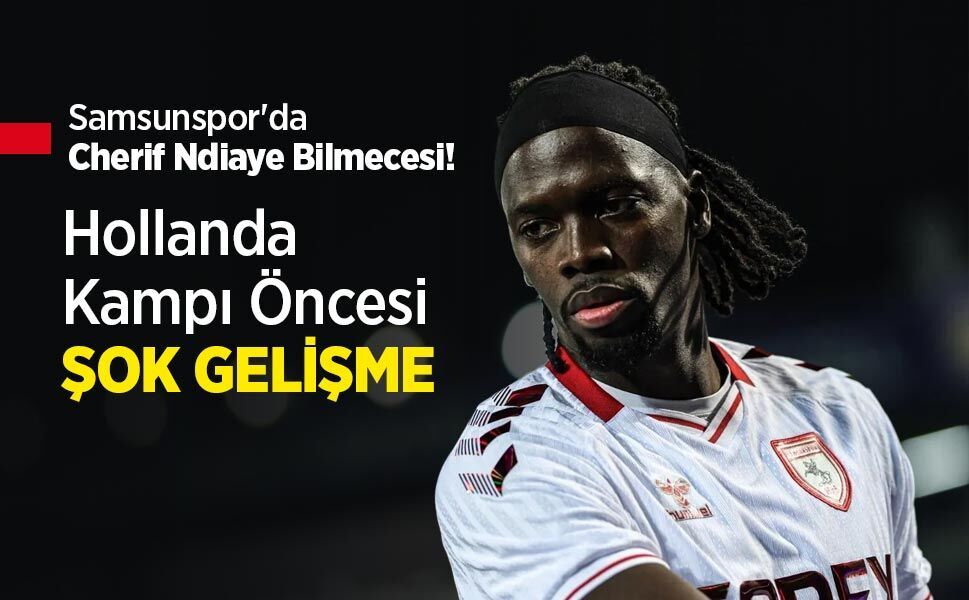 Samsunspor'da Cherif Ndiaye Bilmecesi! Hollanda Kampı Öncesi ŞOK GELİŞME