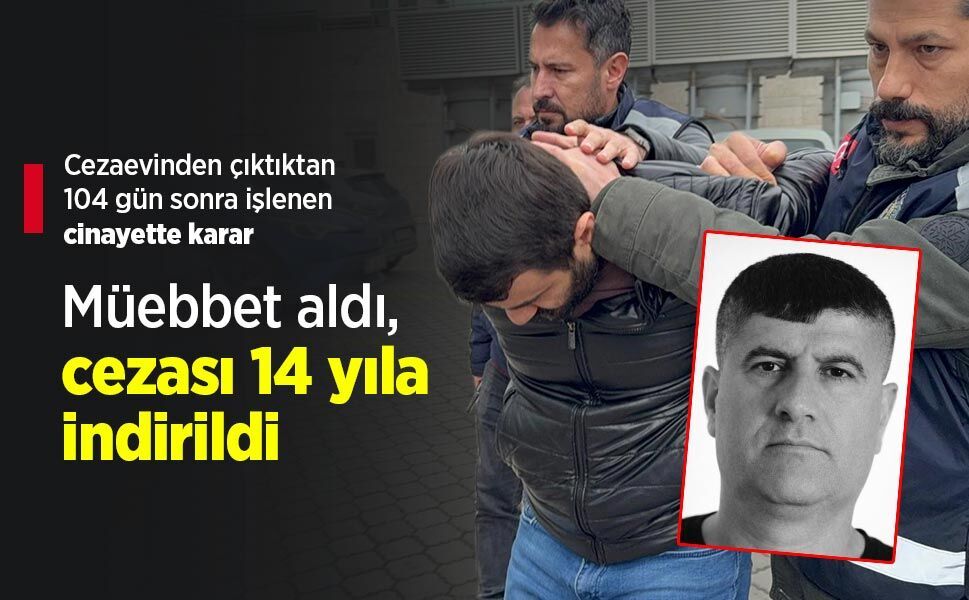 Cezaevinden çıktıktan 104 gün sonra işlenen cinayette karar: Müebbet aldı, cezası 14 yıla indirildi