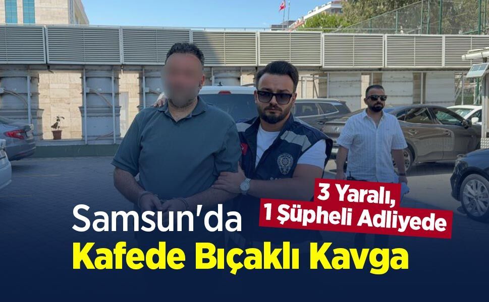 Samsun'da Kafede Bıçaklı Kavga: 3 Yaralı, 1 Şüpheli Adliyede