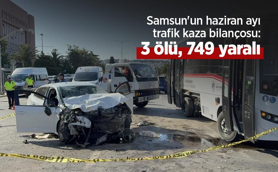 Samsun'un haziran ayı trafik kaza bilançosu: 3 ölü, 749 yaralı