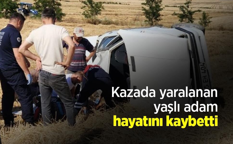 Kazada yaralanan yaşlı adam hayatını kaybetti