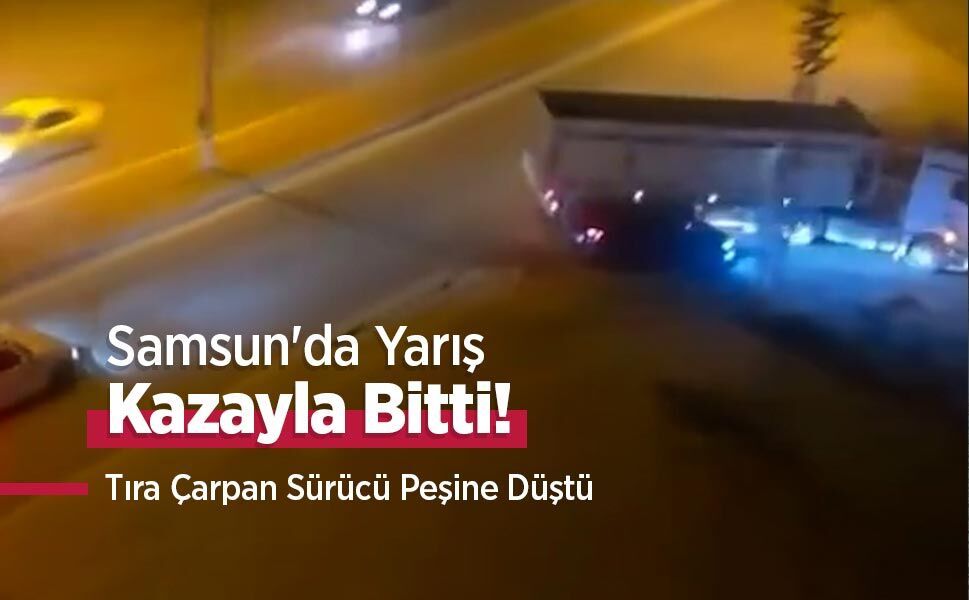 Samsun'da Yarış Kazayla Bitti! Tıra Çarpan Sürücü Peşine Düştü
