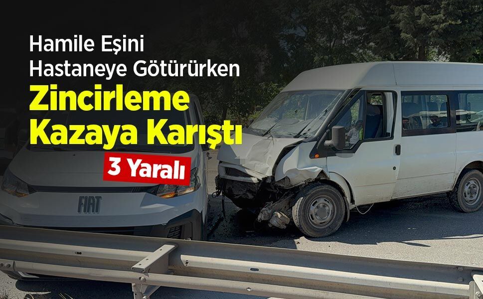Hamile Eşini Hastaneye Götürürken Zincirleme Kazaya Karıştı: 3 Yaralı