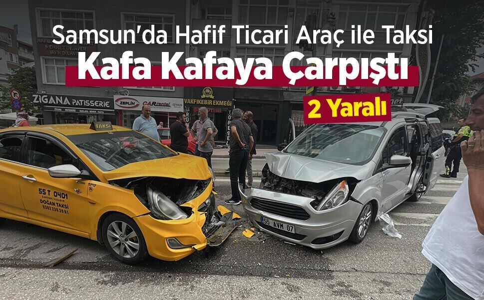 Samsun'da Hafif Ticari Araç ile Taksi Kafa Kafaya Çarpıştı: 2 Yaralı