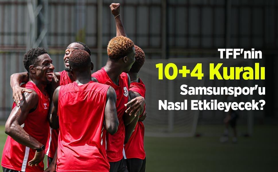 TFF'nin 10+4 Kuralı Samsunspor'u Nasıl Etkileyecek?