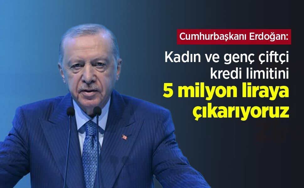Cumhurbaşkanı Erdoğan: Kadın ve genç çiftçi kredi limitini 5 milyon liraya çıkarıyoruz