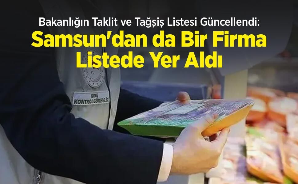 Bakanlığın Taklit ve Tağşiş Listesi Güncellendi: Samsun'dan da Bir Firma Listede Yer Aldı