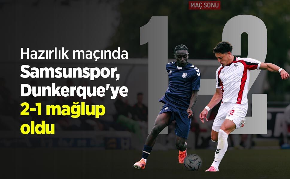 Hazırlık maçında Samsunspor, Dunkerque'ye 2-1 mağlup oldu