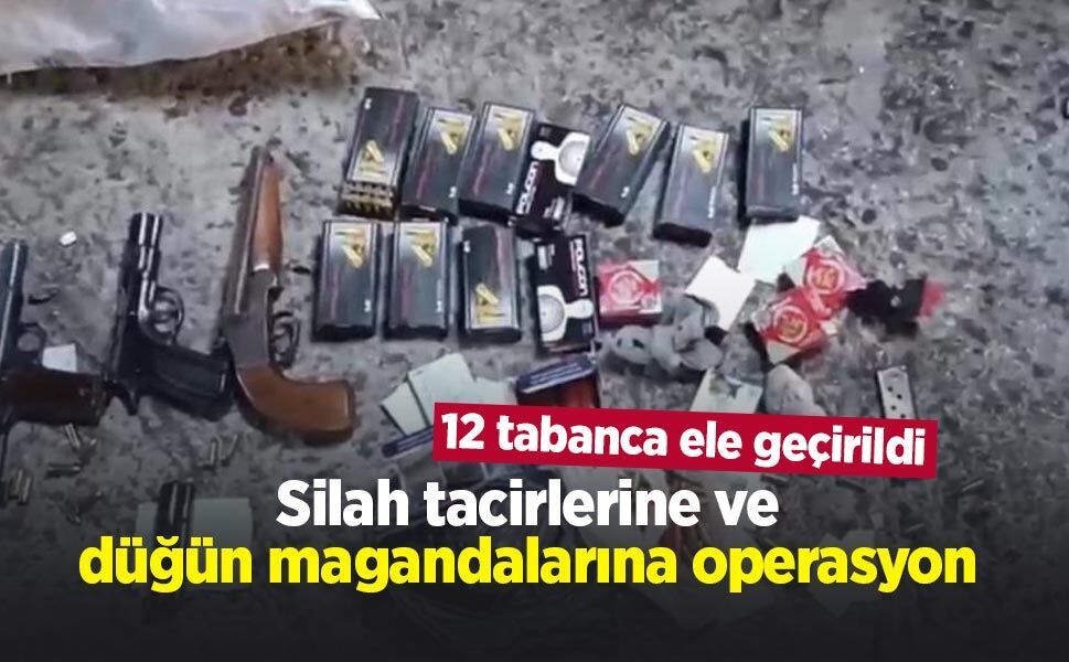 Silah tacirlerine ve düğün magandalarına operasyon: 12 tabanca ele geçirildi